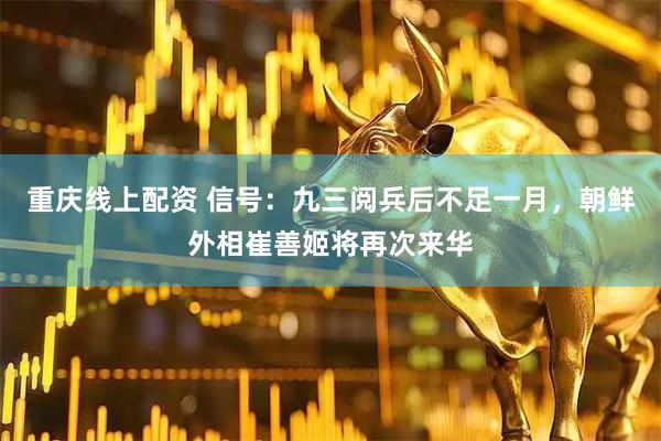 重庆线上配资 信号：九三阅兵后不足一月，朝鲜外相崔善姬将再次来华