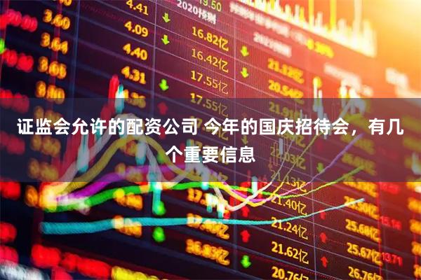 证监会允许的配资公司 今年的国庆招待会，有几个重要信息